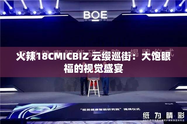 火辣18CMICBIZ 云缨巡街：大饱眼福的视觉盛宴