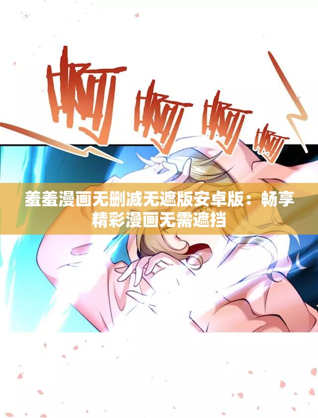 羞羞漫画无删减无遮版安卓版：畅享精彩漫画无需遮挡