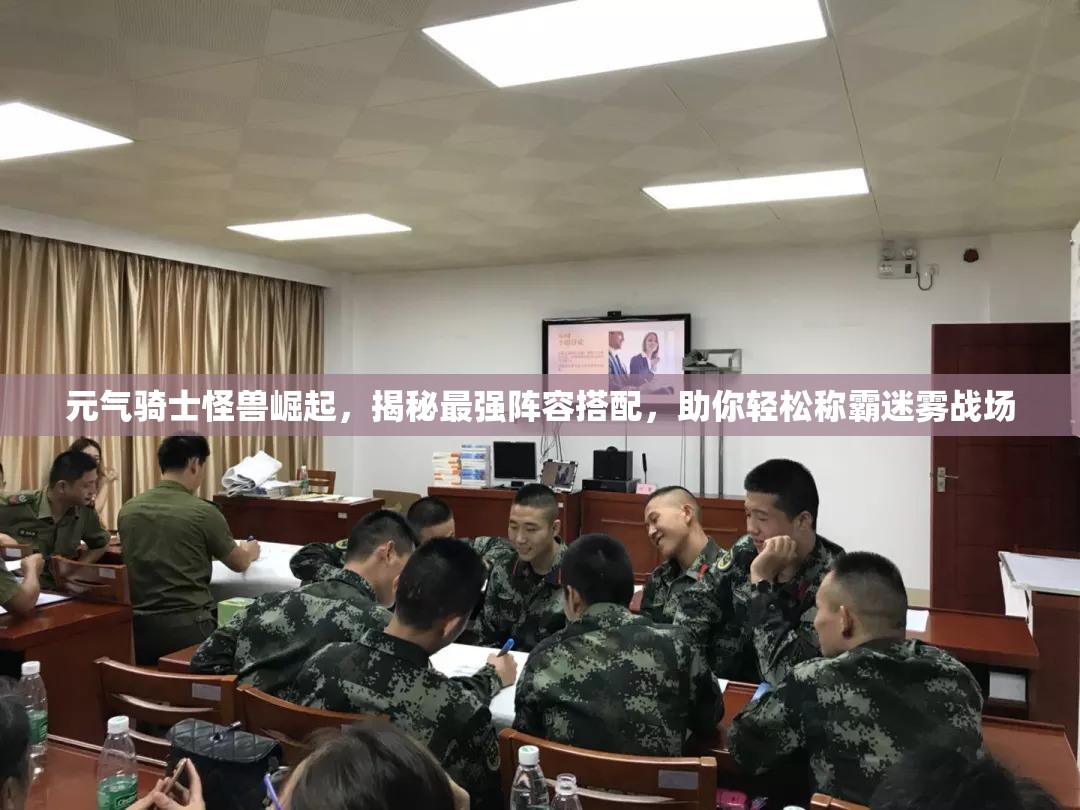 元气骑士怪兽崛起，揭秘最强阵容搭配，助你轻松称霸迷雾战场