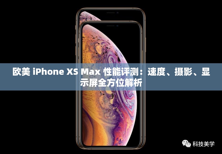 欧美 iPhone XS Max 性能评测：速度、摄影、显示屏全方位解析