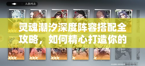 灵魂潮汐深度阵容搭配全攻略，如何精心打造你的个性化专属战斗天团