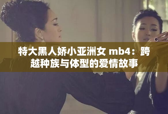 特大黑人娇小亚洲女 mb4：跨越种族与体型的爱情故事