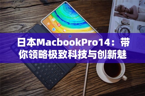 日本MacbookPro14：带你领略极致科技与创新魅力