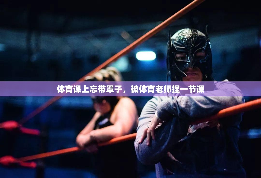体育课上忘带罩子，被体育老师捏一节课