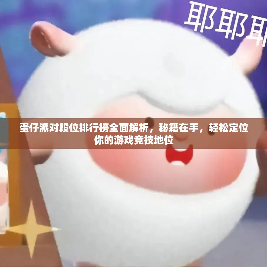 蛋仔派对段位排行榜全面解析，秘籍在手，轻松定位你的游戏竞技地位