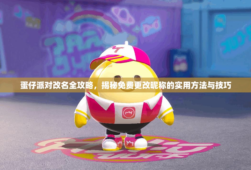 蛋仔派对改名全攻略，揭秘免费更改昵称的实用方法与技巧