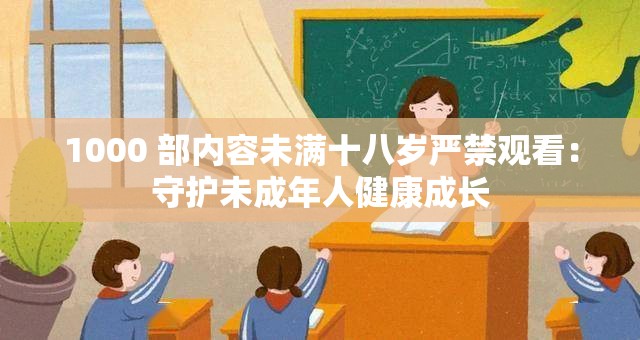 1000 部内容未满十八岁严禁观看：守护未成年人健康成长