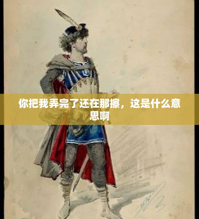 你把我弄完了还在那擦，这是什么意思啊