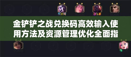金铲铲之战兑换码高效输入使用方法及资源管理优化全面指南