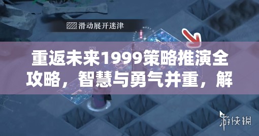 重返未来1999策略推演全攻略，智慧与勇气并重，解锁通关秘籍挑战极限