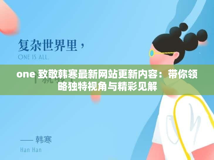 one 致敬韩寒最新网站更新内容：带你领略独特视角与精彩见解