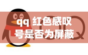 qq 红色感叹号是否为屏蔽：常见疑问与解析