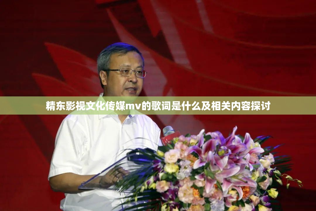 精东影视文化传媒mv的歌词是什么及相关内容探讨