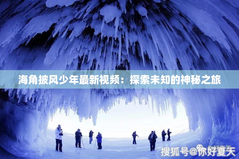 海角披风少年最新视频：探索未知的神秘之旅