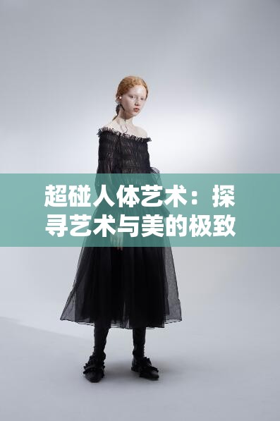超碰人体艺术：探寻艺术与美的极致呈现
