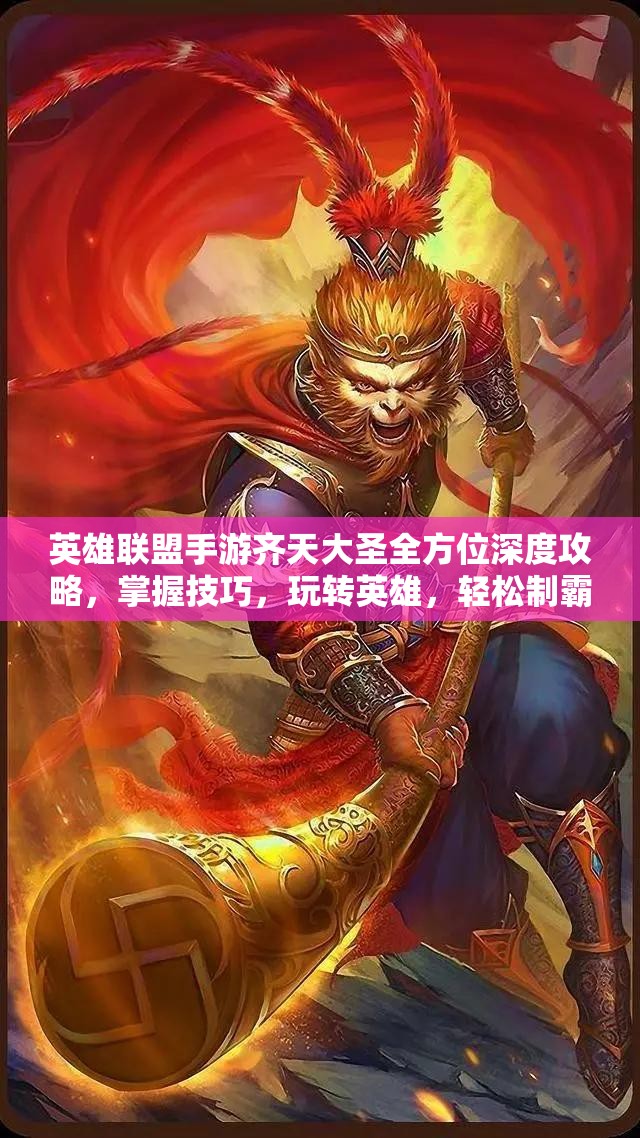 英雄联盟手游齐天大圣全方位深度攻略，掌握技巧，玩转英雄，轻松制霸峡谷战场