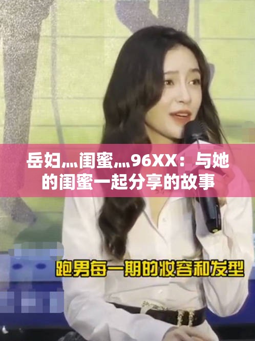 岳妇灬闺蜜灬96XX：与她的闺蜜一起分享的故事