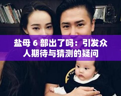 盐母 6 部出了吗：引发众人期待与猜测的疑问