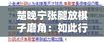 楚晚宁张腿放棋子磨角：如此行为究竟有何深意