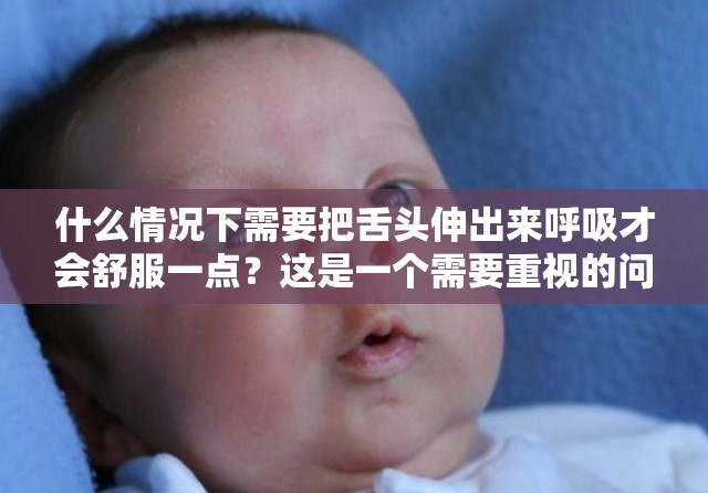 什么情况下需要把舌头伸出来呼吸才会舒服一点？这是一个需要重视的问题