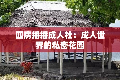 四房播播成人社：成人世界的私密花园