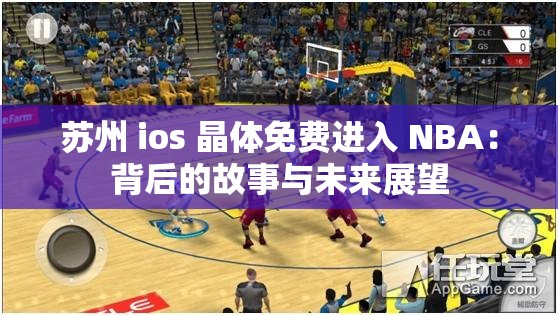 苏州 ios 晶体免费进入 NBA：背后的故事与未来展望