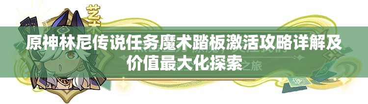 原神林尼传说任务魔术踏板激活攻略详解及价值最大化探索