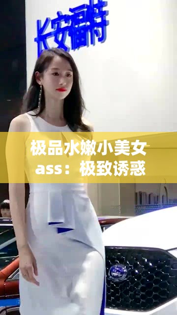 极品水嫩小美女 ass：极致诱惑，令人心动的美