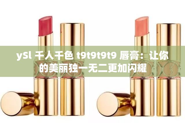 ySl 千人千色 t9t9t9t9 唇膏：让你的美丽独一无二更加闪耀