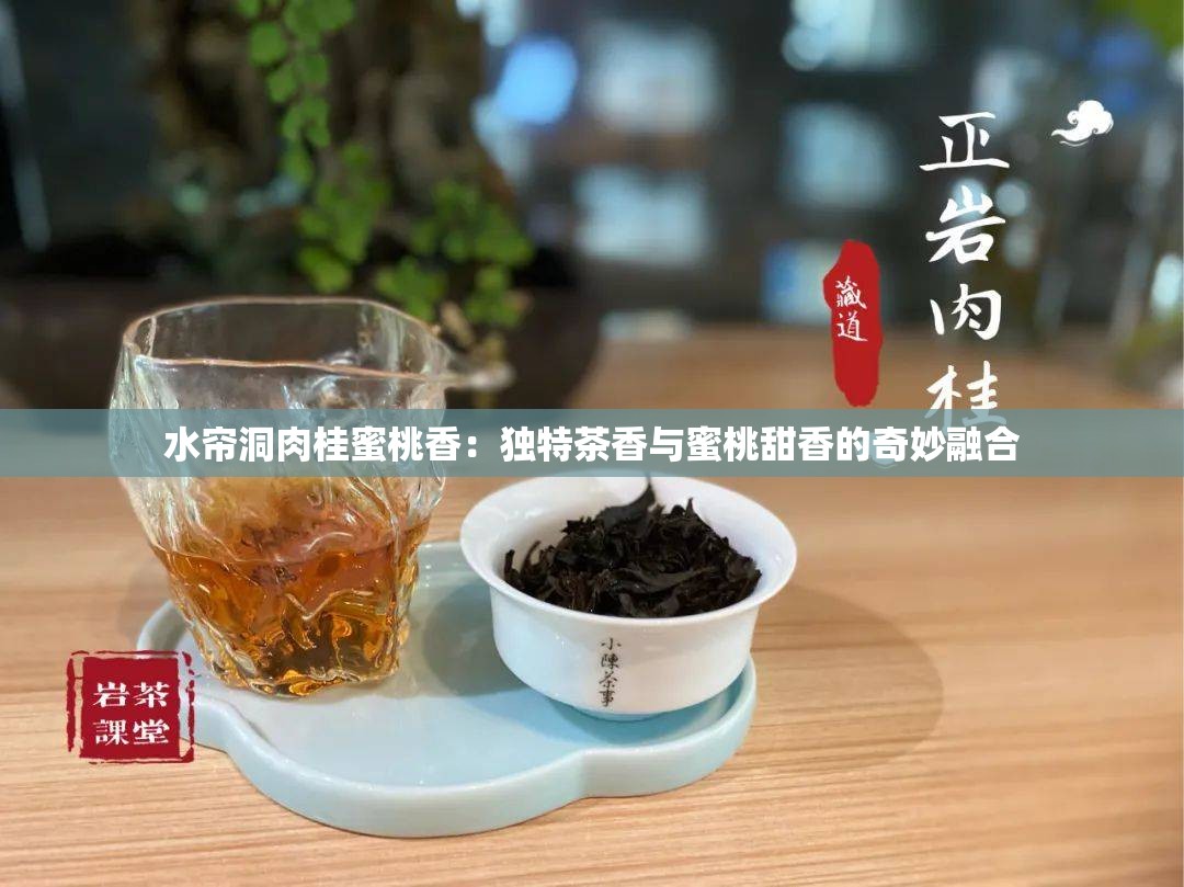 水帘洞肉桂蜜桃香：独特茶香与蜜桃甜香的奇妙融合