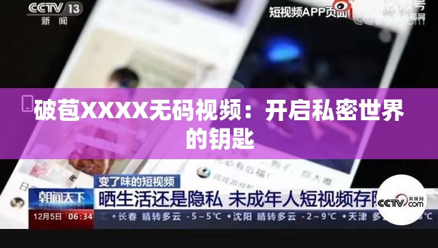 破苞XXXX无码视频：开启私密世界的钥匙