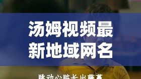 汤姆视频最新地域网名 2021：激情演绎不同地域的故事