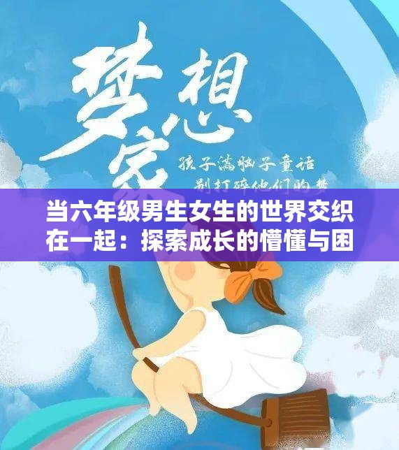 当六年级男生女生的世界交织在一起：探索成长的懵懂与困惑