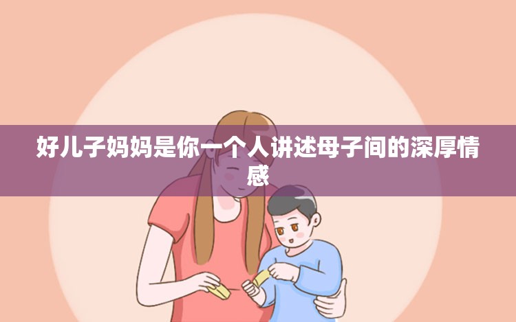 好儿子妈妈是你一个人讲述母子间的深厚情感