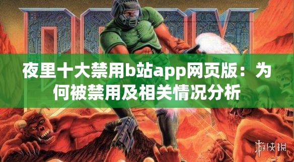 夜里十大禁用b站app网页版：为何被禁用及相关情况分析