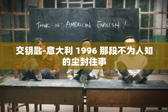 交钥匙-意大利 1996 那段不为人知的尘封往事