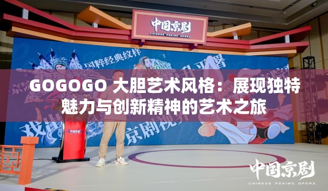 GOGOGO 大胆艺术风格：展现独特魅力与创新精神的艺术之旅