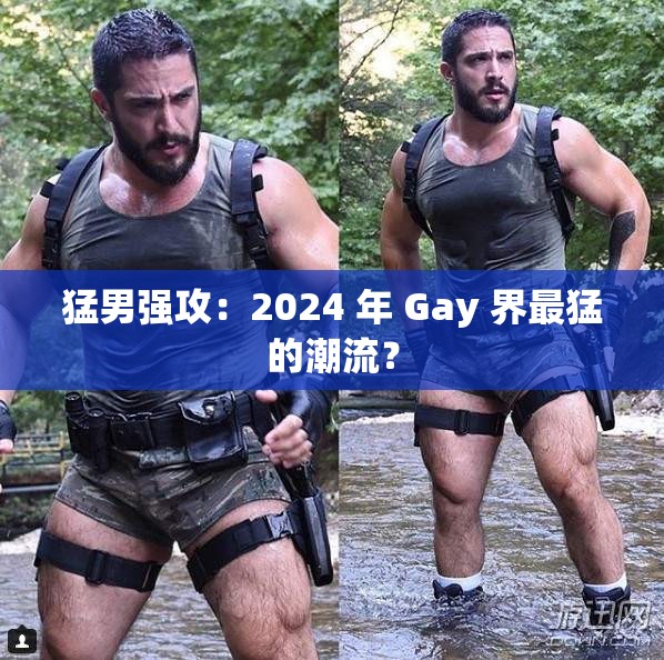 猛男强攻：2024 年 Gay 界最猛的潮流？