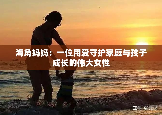 海角妈妈：一位用爱守护家庭与孩子成长的伟大女性