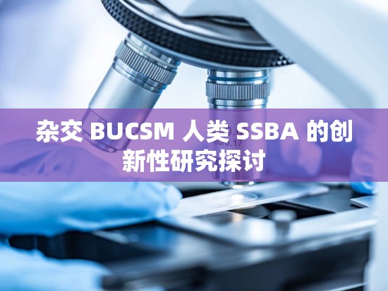 杂交 BUCSM 人类 SSBA 的创新性研究探讨