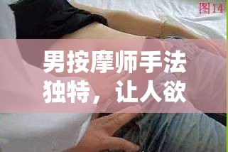 男按摩师手法独特，让人欲罢不能：让男按摩师摸好爽