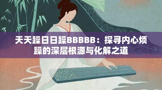 天天躁日日躁BBBBB：探寻内心烦躁的深层根源与化解之道