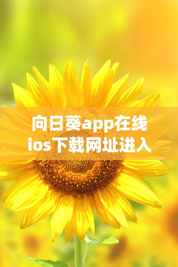 向日葵app在线ios下载网址进入：带你开启便捷之旅