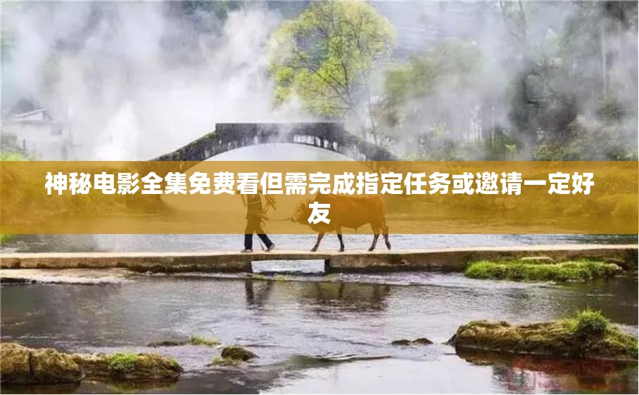神秘电影全集免费看但需完成指定任务或邀请一定好友