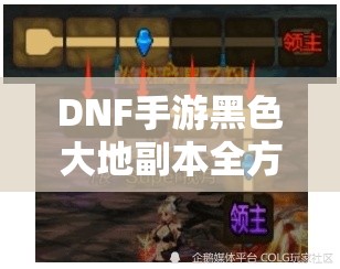 DNF手游黑色大地副本全方位打法深度剖析及实战心得分享