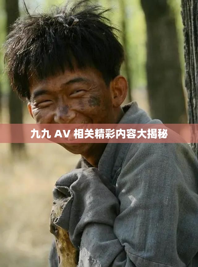 九九 AV 相关精彩内容大揭秘