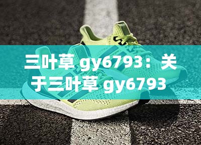 三叶草 gy6793：关于三叶草 gy6793 的独特魅力与价值探讨