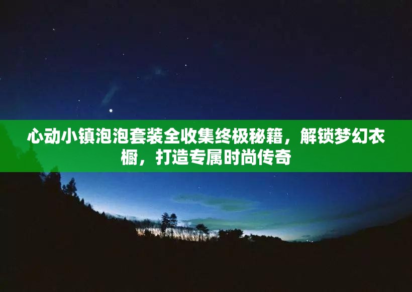 心动小镇泡泡套装全收集终极秘籍，解锁梦幻衣橱，打造专属时尚传奇