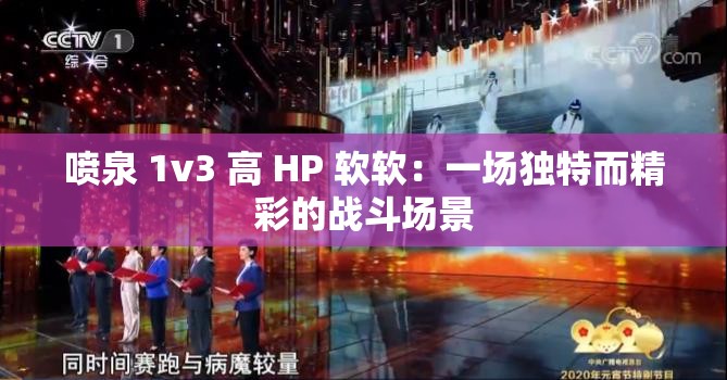 喷泉 1v3 高 HP 软软：一场独特而精彩的战斗场景