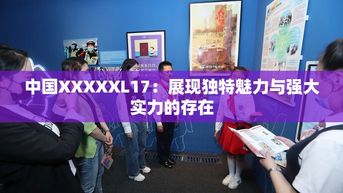 中国XXXXXL17：展现独特魅力与强大实力的存在